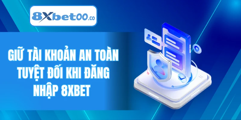 Giữ tài khoản an toàn tuyệt đối khi đăng nhập 8XBET 